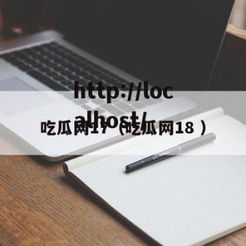 吃瓜网17（吃瓜网18 ）