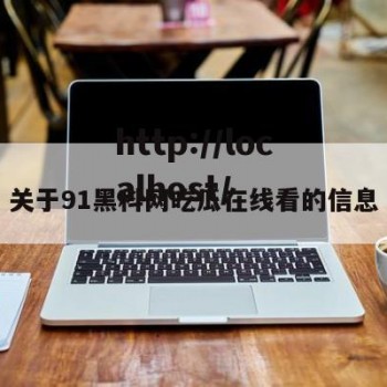 关于91黑科网吃瓜在线看的信息