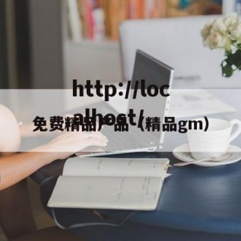 免费精品产品（精品gm）