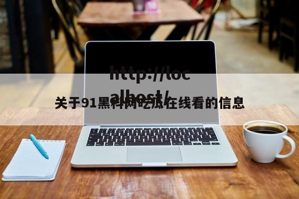 关于91黑科网吃瓜在线看的信息