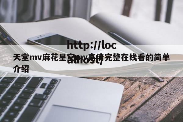 天堂mv麻花星空mv高清完整在线看的简单介绍