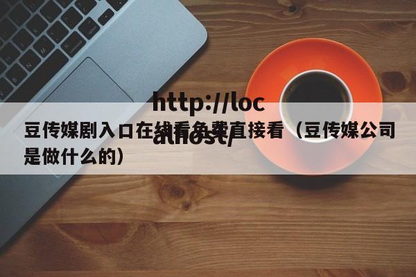 豆传媒剧入口在线看免费直接看(豆传媒公司是做什么的)