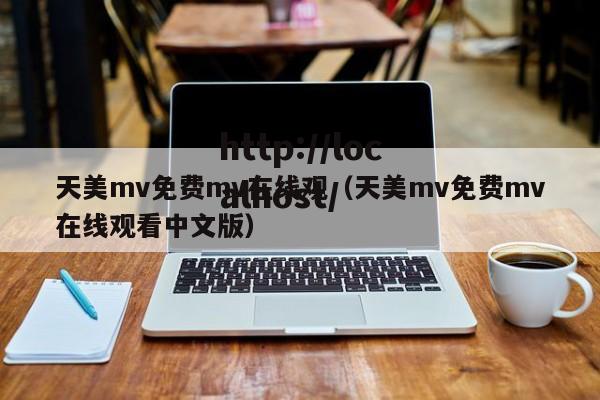 天美mv免费mv在线观(天美mv免费mv在线观看中文版)